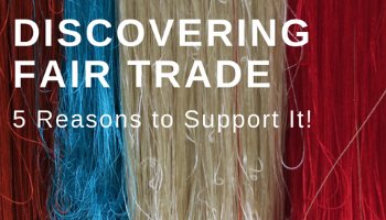 Discovering Fair Trade & 5 Reasons to Support It